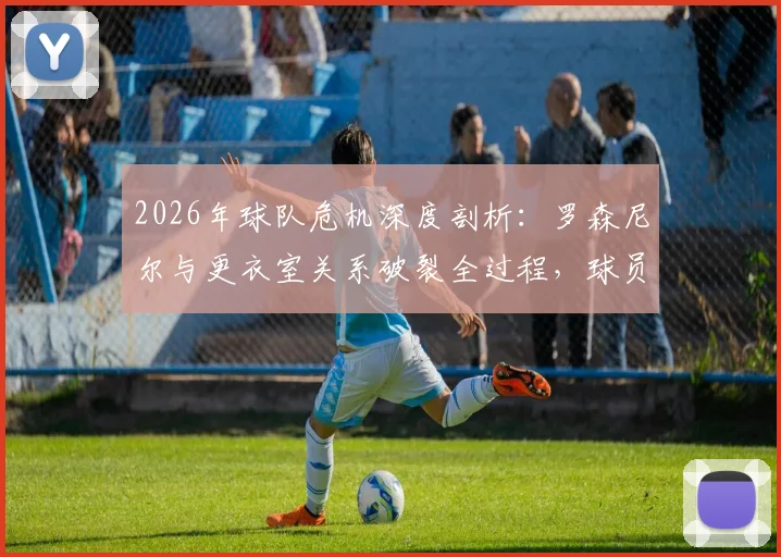 2026年球队危机深度剖析：罗森尼尔与更衣室关系破裂全过程，球员施压换帅内幕与解决路径