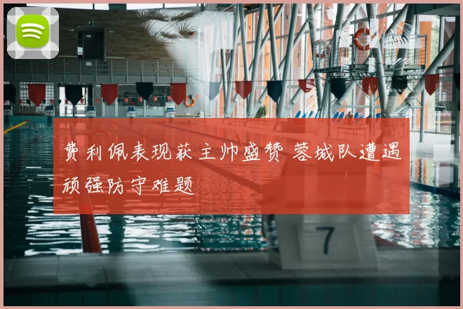 费利佩表现获主帅盛赞 蓉城队遭遇顽强防守难题