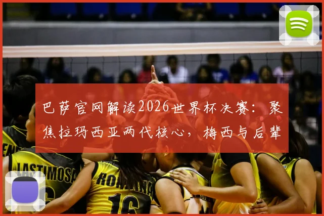 巴萨官网解读2026世界杯决赛：聚焦拉玛西亚两代核心，梅西与后辈谁将主宰赛场？