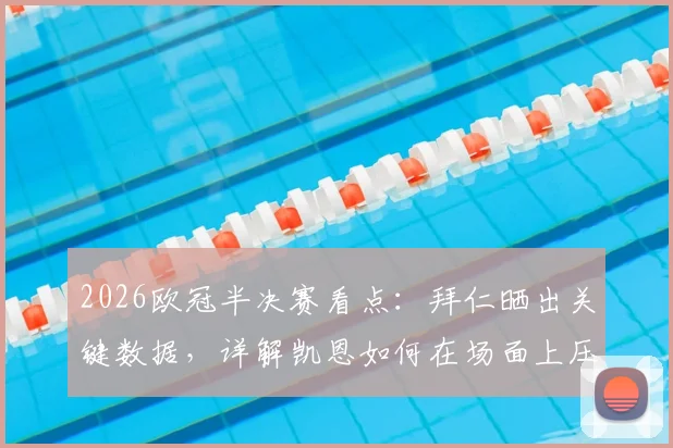 2026欧冠半决赛看点：拜仁晒出关键数据，详解凯恩如何在场面上压制登贝莱