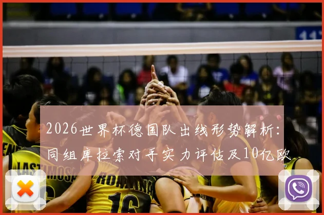 2026世界杯德国队出线形势解析:同组库拉索对手实力评估及10亿欧元豪华阵容夺冠前景展望
