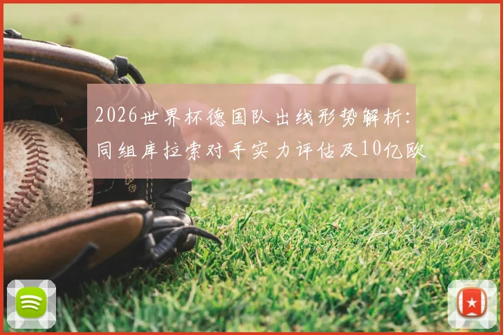 2026世界杯德国队出线形势解析：同组库拉索对手实力评估及10亿欧元豪华阵容夺冠前景展望