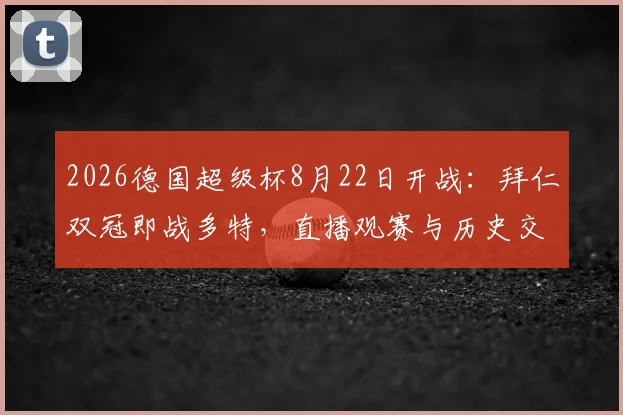 2026德国超级杯8月22日开战：拜仁双冠即战多特，直播观赛与历史交锋全指南