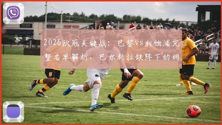 2026欧冠关键战：巴黎vs利物浦完整名单解析，巴尔科拉缺阵下的姆巴佩登贝莱组合能否奏效？