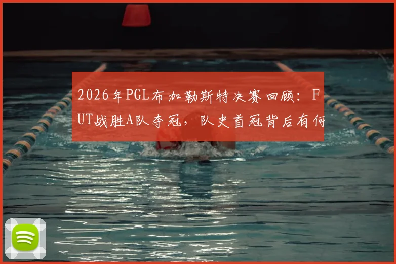 2026年PGL布加勒斯特决赛回顾：FUT战胜A队夺冠，队史首冠背后有何关键？