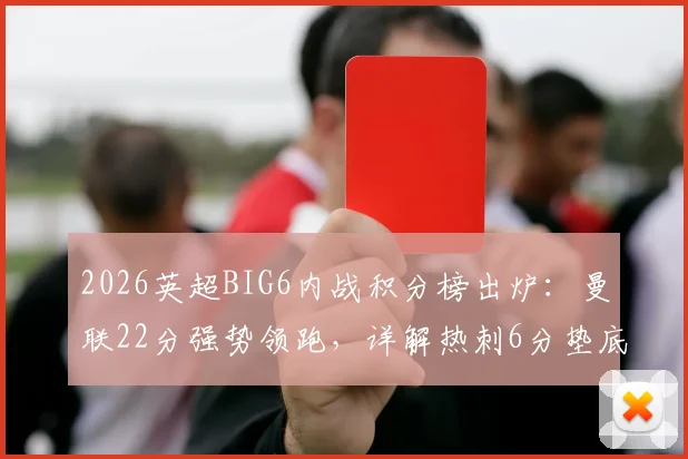 2026英超BIG6内战积分榜出炉：曼联22分强势领跑，详解热刺6分垫底原因与强强对话含金量分析