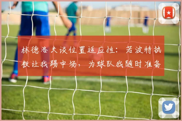 林德洛夫谈位置适应性:若波特执教让我踢中场,为球队我随时准备着