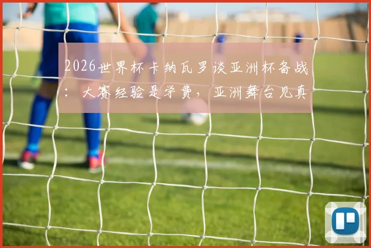 2026世界杯卡纳瓦罗谈亚洲杯备战:大赛经验是学费,亚洲舞台见真章,解析国足未来挑战