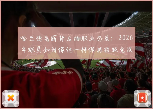 哈兰德高薪背后的职业态度:2026年球员如何像他一样保持顶级竞技状态与自律?