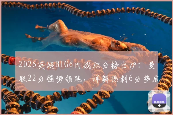 2026英超BIG6内战积分榜出炉:曼联22分强势领跑,详解热刺6分垫底原因与强强对话含金量分析