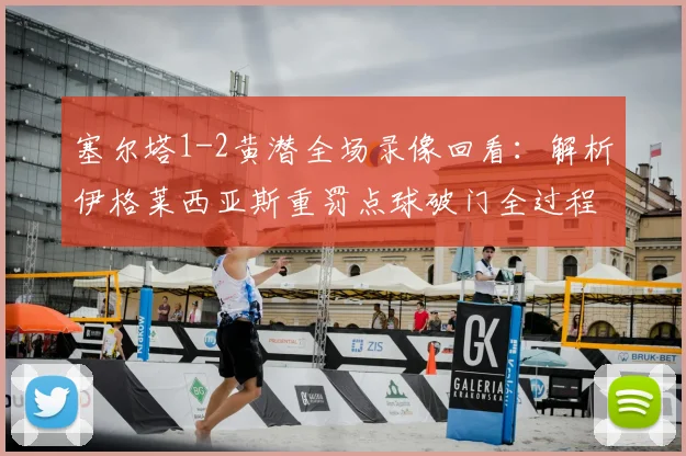 塞尔塔1-2黄潜全场录像回看:解析伊格莱西亚斯重罚点球破门全过程与比赛关键转折点