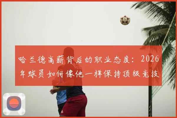 哈兰德高薪背后的职业态度：2026年球员如何像他一样保持顶级竞技状态与自律？